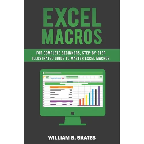 Excel Macros: For Complete Beginners, Step-By-Step Illustrated Guide to Master Excel Macros - Paperback