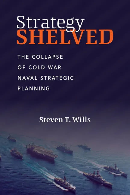 Strategy Shelved: The Collapse of Cold War Naval Strategic Planning - Hardcover