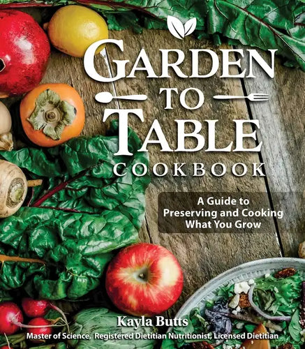 Garden to Table Cookbook: A Guide to Preserving and Cooking What You Grow - Hardcover