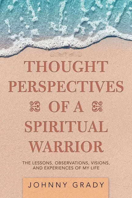 Thought Perspectives of a Spiritual Warrior: The Lessons, Observations, Visions, and Experiences of My Life - Paperback