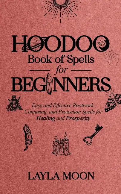 Hoodoo Book of Spells for Beginners: Easy and Effective Rootwork, Conjuring, and Protection Spells for Healing and Prosperity - Paperback