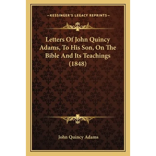 Letters Of John Quincy Adams, To His Son, On The Bible And Its Teachings (1848) - Paperback
