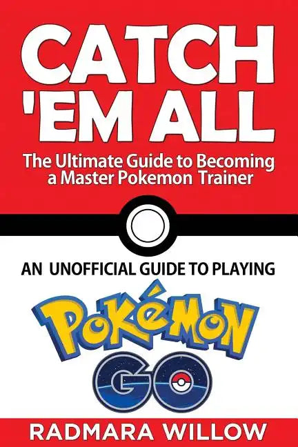 Catch Em All - The Ultimate Guide to Becoming a Master Pokemon Trainer: An Unofficial Guide to Playing Pokemon Go - Paperback