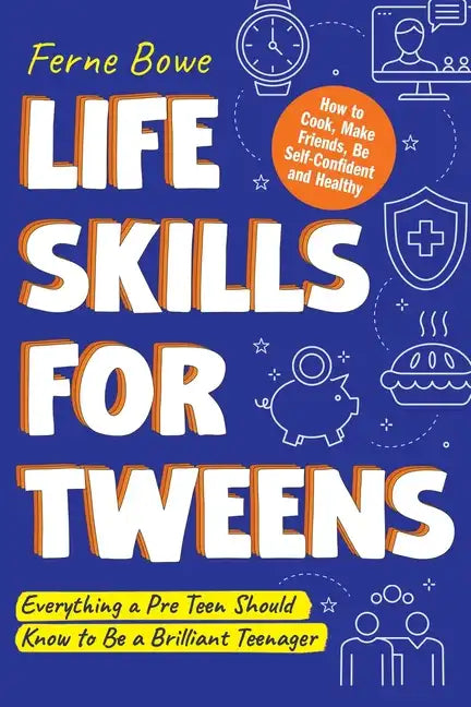 Life Skills for Tweens: How to Cook, Make Friends, Be Self Confident and Healthy. Everything a Pre Teen Should Know to Be a Brilliant Teenager - Paperback
