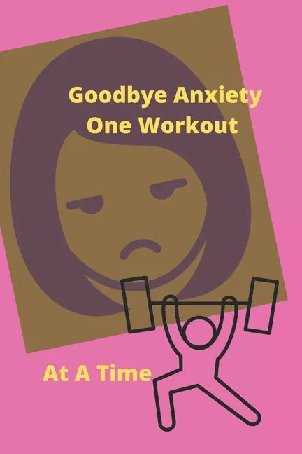 Goodbye Anxiety One Workout At A Time: Anxiety and Workout Tracker - Paperback