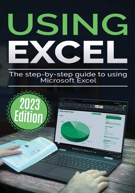 Using Microsoft Excel - 2023 Edition: The Step-by-step Guide to Using Microsoft Excel - Paperback