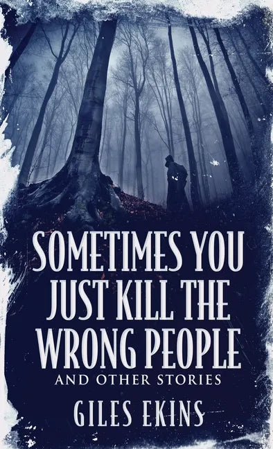 Sometimes You Just Kill The Wrong People and Other Stories - Hardcover