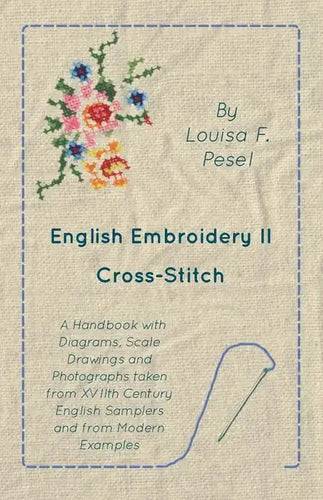 English Embroidery - II - Cross-Stitch - A Handbook with Diagrams, Scale Drawings and Photographs taken from XVIIth Century English Samplers and from - Paperback