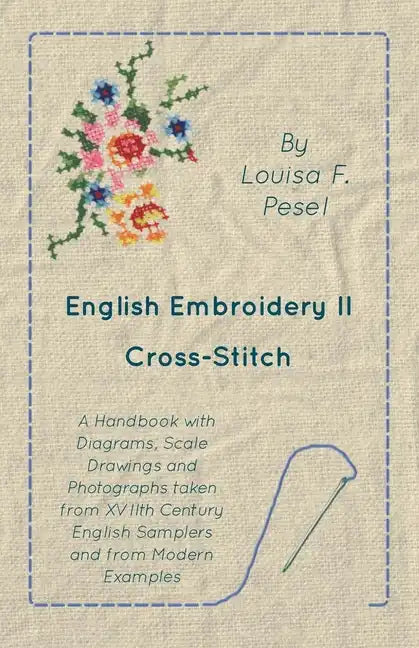 English Embroidery - II - Cross-Stitch - A Handbook with Diagrams, Scale Drawings and Photographs taken from XVIIth Century English Samplers and from - Paperback