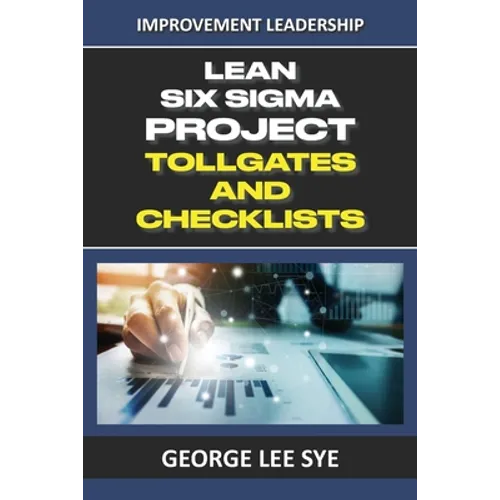 Lean Six Sigma Project Tollgates and Checklists: A Guide To The Questions To Ask At Each Phase of a Lean Six Sigma Project - Paperback