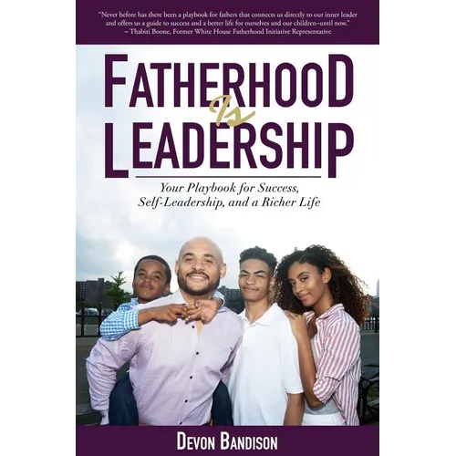Fatherhood Is Leadership: Your Playbook for Success, Self-Leadership, and a Richer Life - Paperback