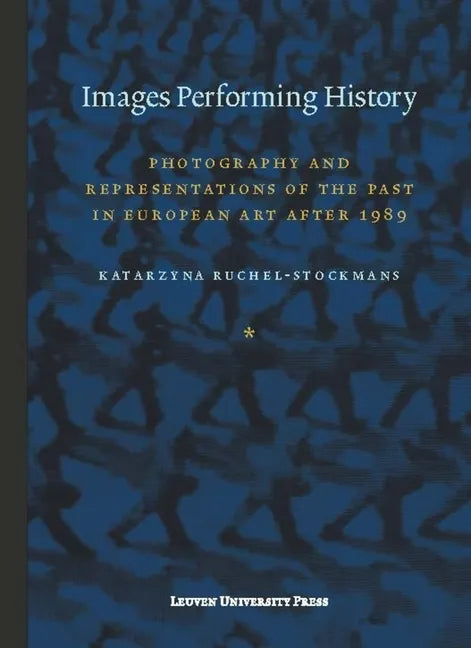 Images Performing History: Photography and Representations of the Past in European Art After 1989 - Paperback