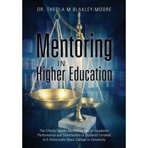 Mentoring in Higher Education: The Effects Faculty Mentoring Has on Academic Performance and Satisfaction of Students Enrolled in A Historically Black - Paperback