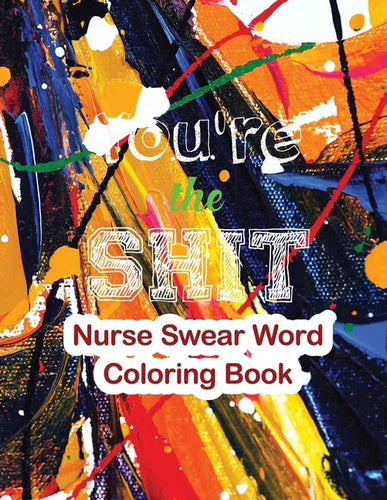 You're the Shit-Nurse Swear Word Coloring Book: The Swear Words Adult Coloring for Nurse Relaxation and Art Therapy, Nuse Work Stress Releasing Colori - Paperback