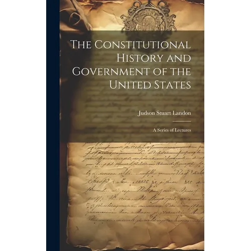 The Constitutional History and Government of the United States; a Series of Lectures - Hardcover