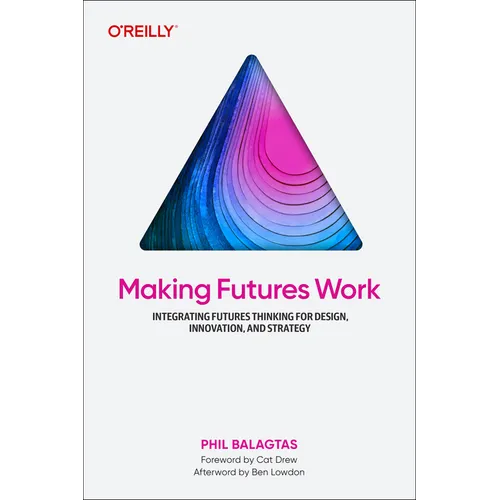 Making Futures Work: Integrating Futures Thinking for Design, Innovation, and Strategy - Paperback