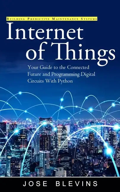 Internet of Things: Building Predictive Maintenance Systems (Your Guide to the Connected Future and Programming Digital Circuits With Python) - Paperback