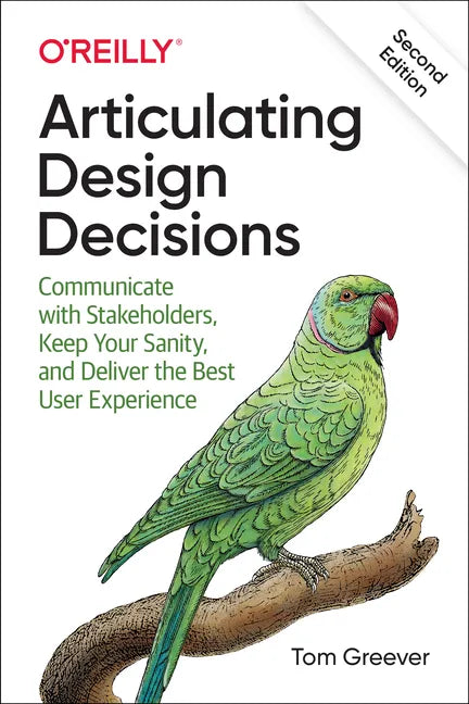 Articulating Design Decisions: Communicate with Stakeholders, Keep Your Sanity, and Deliver the Best User Experience - Paperback