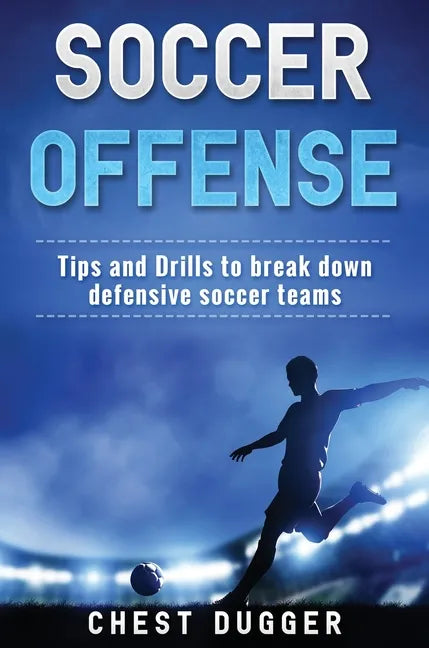 Soccer Offense: Tips and Drills to Break Down Defensive Soccer Teams - Hardcover
