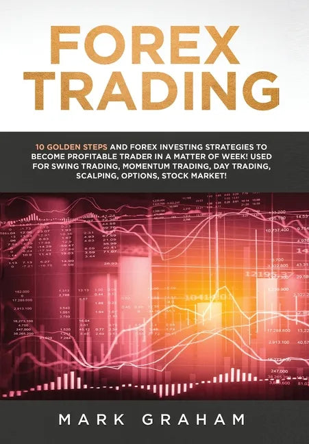 Forex Trading: 10 Golden Steps and Forex Investing Strategies to Become Profitable Trader in a Matter of Week! Used for Swing Trading - Hardcover
