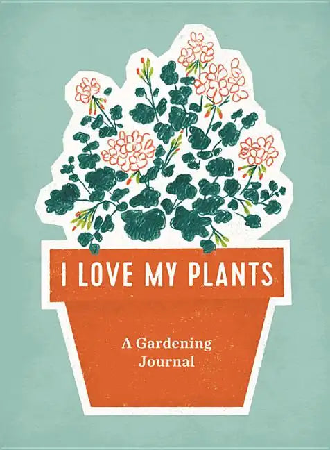 I Love My Plants: A Gardening Journal - Spiral