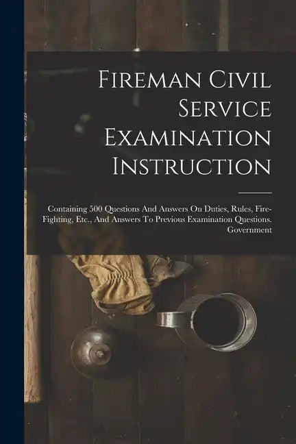 Fireman Civil Service Examination Instruction: Containing 500 Questions And Answers On Duties, Rules, Fire-fighting, Etc., And Answers To Previous Exa - Paperback