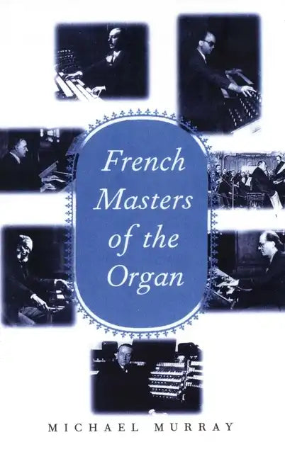 French Masters of the Organ: Saint-Saens, Franck, Widor, Vierne, Dupre, Langlais, Messiaen - Hardcover