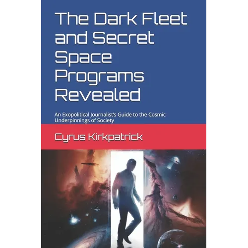 The Dark Fleet and Secret Space Programs Revealed: An Exopolitical Journalist's Guide to the Cosmic Underpinnings of Society - Paperback