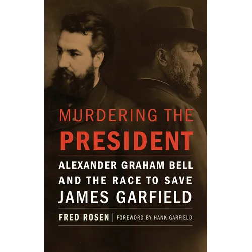 Murdering the President: Alexander Graham Bell and the Race to Save James Garfield - Hardcover