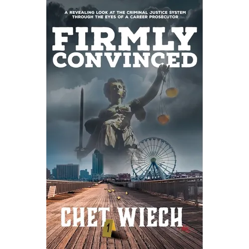 Firmly Convinced: A Revealing Look at the Criminal Justice System Through the Eyes of a Career Prosecutor - Hardcover