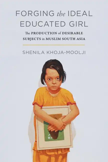 Forging the Ideal Educated Girl: The Production of Desirable Subjects in Muslim South Asia - Paperback