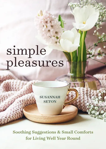 Simple Pleasures: Soothing Suggestions and Small Comforts for Living Well Year Round - Paperback