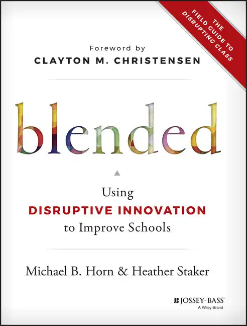 Blended: Using Disruptive Innovation to Improve Schools - Hardcover