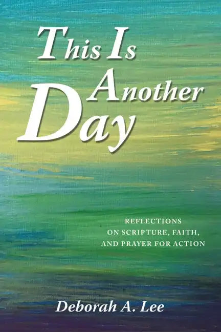 This Is Another Day: Reflections on Scripture, Faith, and Prayer for Action - Paperback