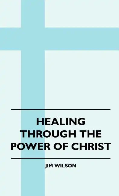 Healing Through The Power Of Christ - Hardcover