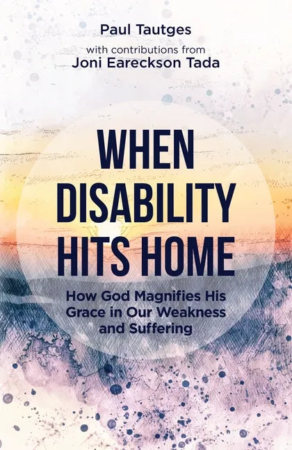 When Disability Hits Home: How God Magnifies His Grace in Our Weakness and Suffering - Paperback