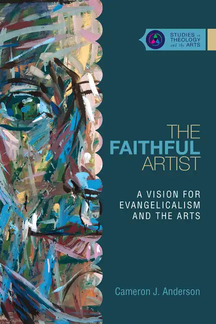 The Faithful Artist: A Vision for Evangelicalism and the Arts - Paperback