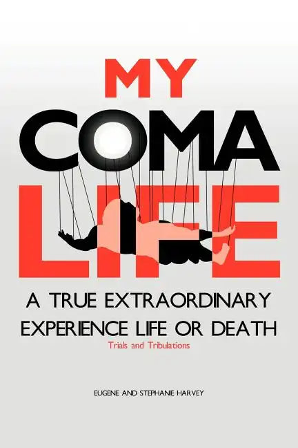 My Coma Life: A True Extraordinary Experience to Life and Death Trials and Tribulations - Paperback