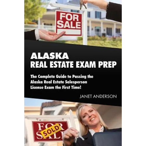 Alaska Real Estate Exam Prep: The Complete Guide to Passing the Alaska Real Estate Salesperson License Exam the First Time! - Paperback