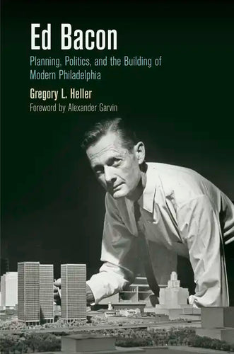 Ed Bacon: Planning, Politics, and the Building of Modern Philadelphia - Paperback