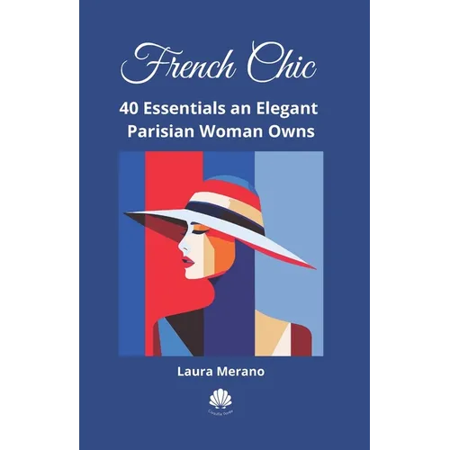 French Chic: 40 Essentials an Elegant Parisian Woman Owns. Fashion Book about How to Dress Your Best. Classic Elegance. Illustrated Fashion Books. - Paperback