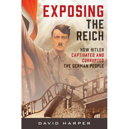 Exposing the Reich: How Hitler Captivated and Corrupted the German People - Hardcover