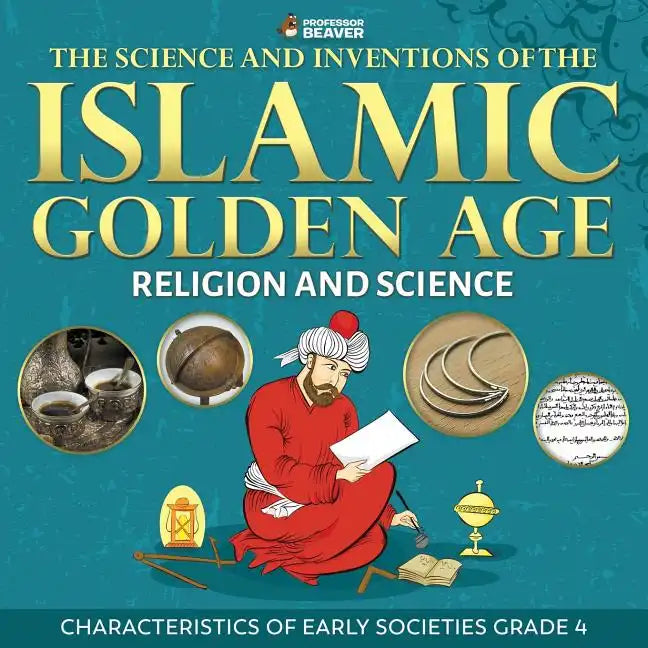 The Science and Inventions of the Islamic Golden Age - Religion and Science Characteristics of Early Societies Grade 4 - Paperback