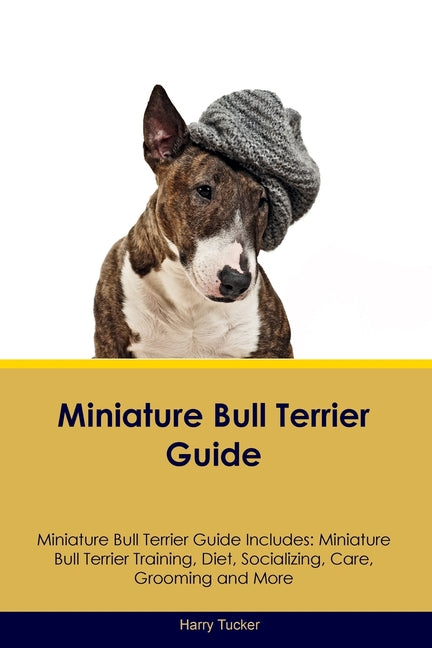 Miniature Bull Terrier Guide Miniature Bull Terrier Guide Includes: Miniature Bull Terrier Training, Diet, Socializing, Care, Grooming, Breeding and M - Paperback