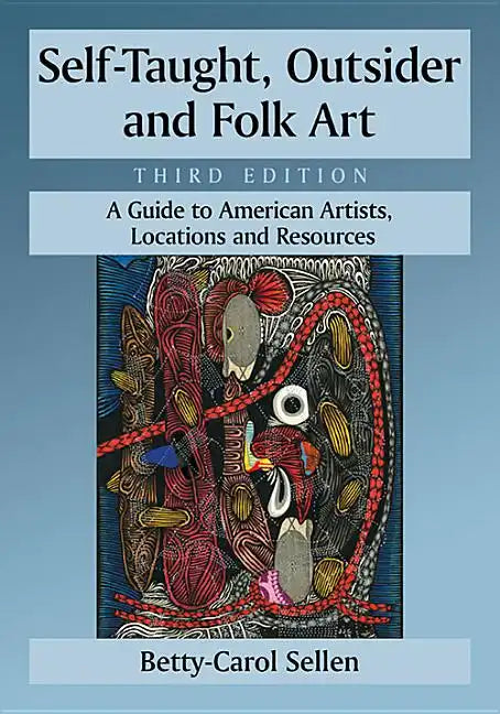 Self-Taught, Outsider and Folk Art: A Guide to American Artists, Locations and Resources, 3D Ed. - Paperback