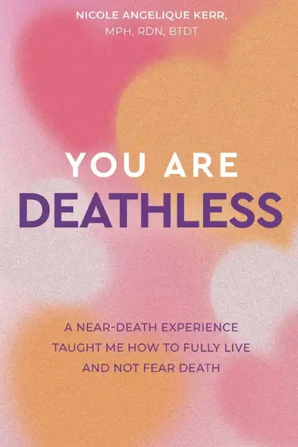 You Are Deathless: A Near-Death Experience Taught Me How to Fully Live and Not Fear Death - Paperback
