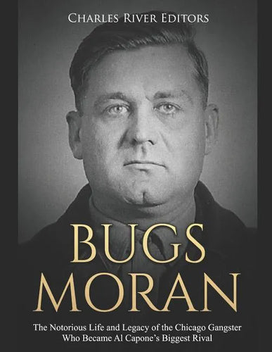 Bugs Moran: The Notorious Life and Legacy of the Chicago Gangster Who Became Al Capone's Biggest Rival - Paperback