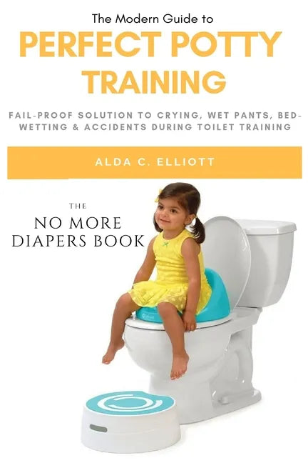 Perfect Potty Training: Fail-Proof Solution to Crying, Wet Pants, Bed Wetting & Accidents During Toilet Training (No More Diapers Book) - Paperback