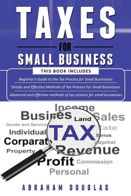 Taxes for Small Business: 3 in 1 - Beginners Guide + Simple Method + Advanced and Effective Methods of Tax Process For Small Businesses - Paperback