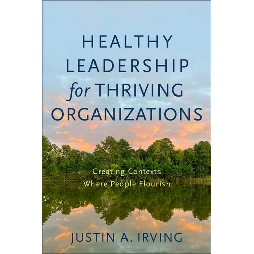Healthy Leadership for Thriving Organizations: Creating Contexts Where People Flourish - Paperback